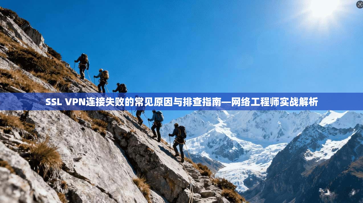 SSL VPN连接失败的常见原因与排查指南—网络工程师实战解析 第1张 SSL VPN连接失败的常见原因与排查指南—网络工程师实战解析 第1张