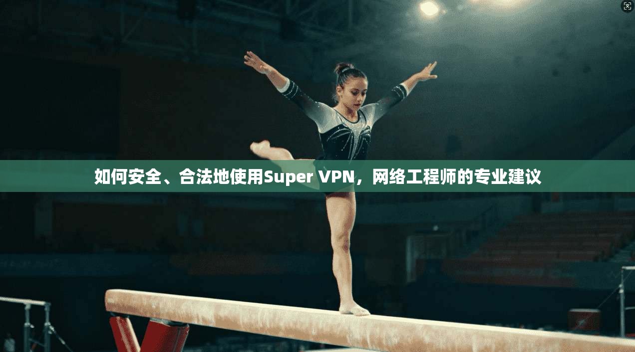 如何安全、合法地使用Super VPN，网络工程师的专业建议  第1张