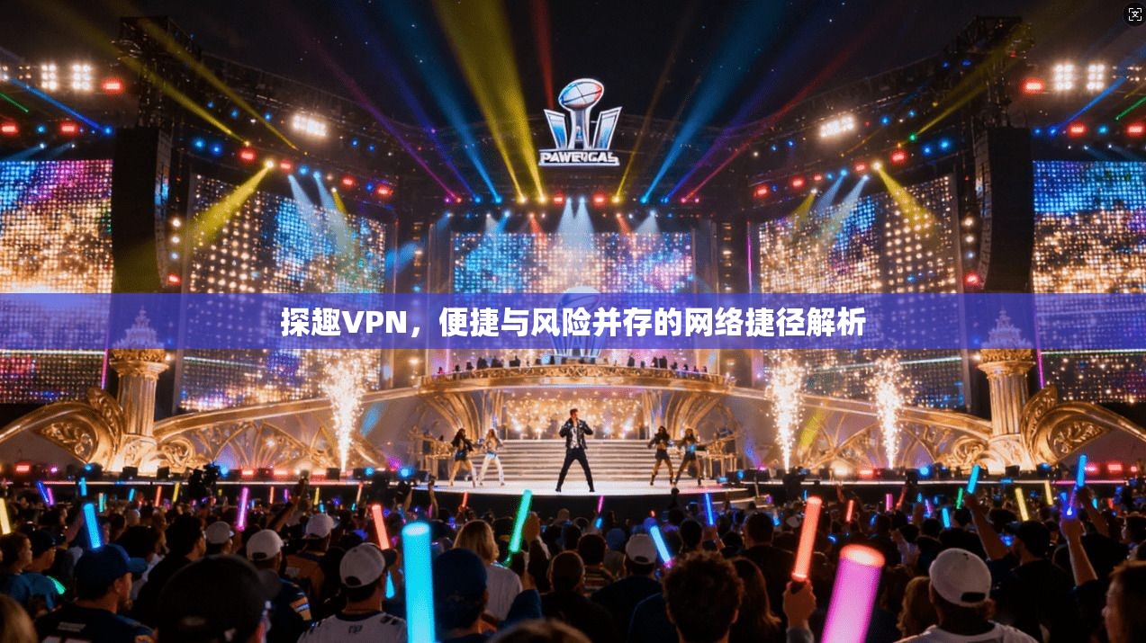 探趣VPN,便捷与风险并存的网络捷径解析 第1张 探趣VPN,便捷与风险并存的网络捷径解析 第1张