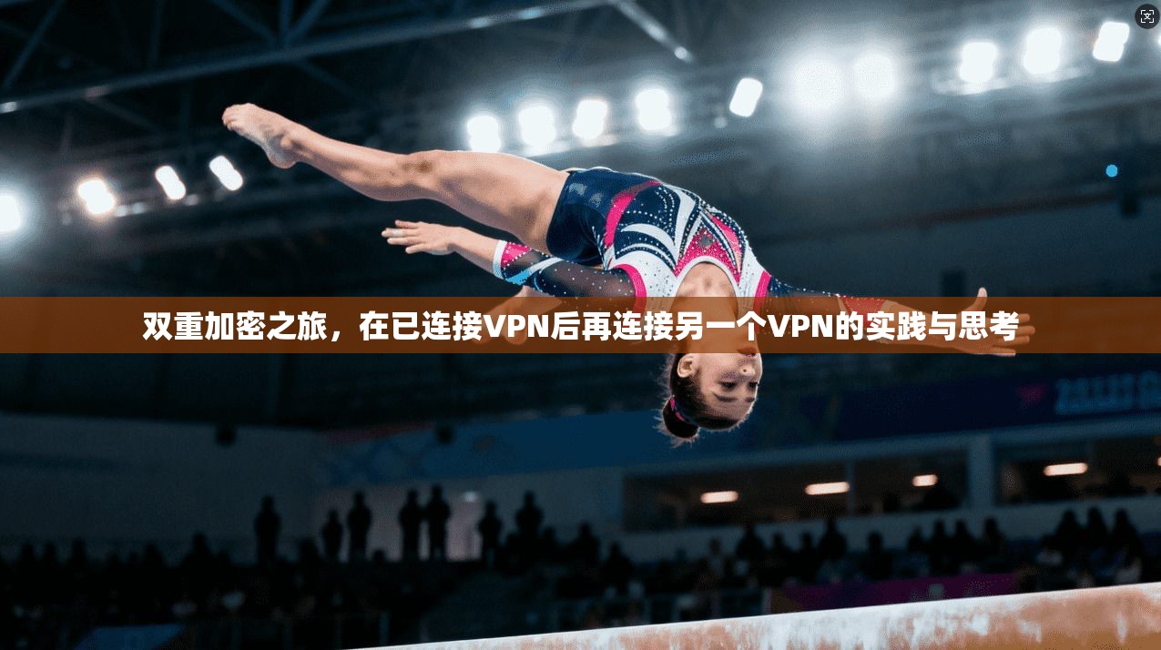 双重加密之旅，在已连接VPN后再连接另一个VPN的实践与思考  第1张