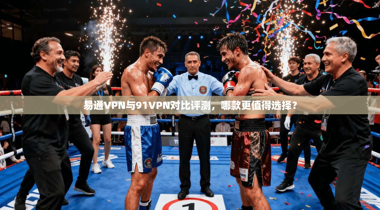 易通VPN与91VPN对比评测，哪款更值得选择？  第1张