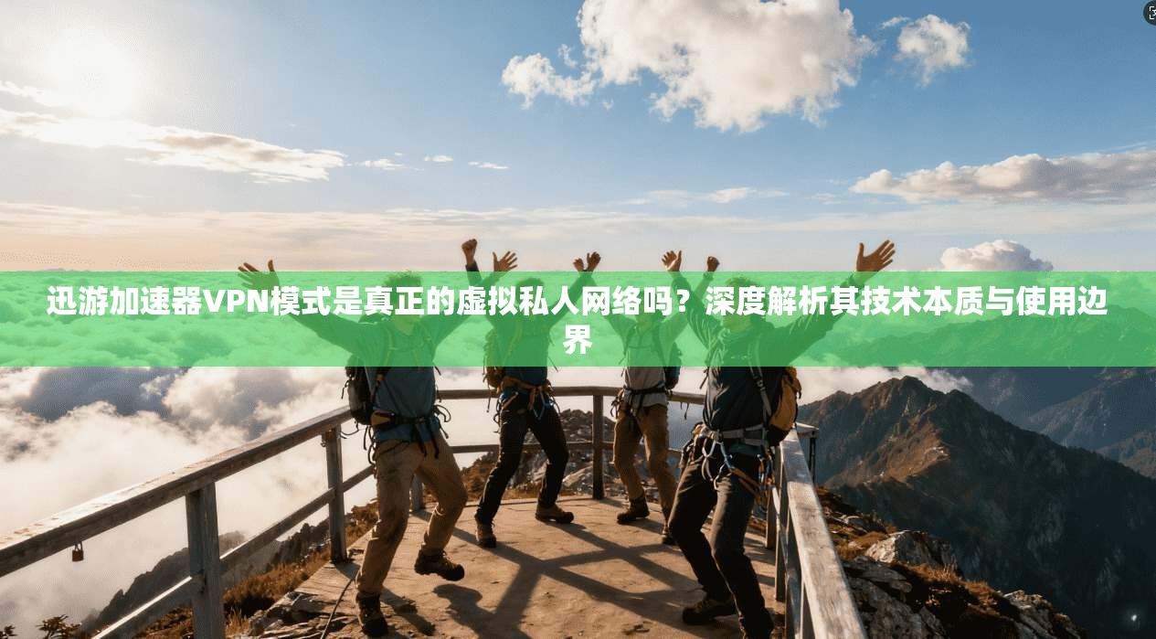 迅游加速器VPN模式是真正的虚拟私人网络吗?深度解析其技术本质与使用边界 第1张 迅游加速器VPN模式是真正的虚拟私人网络吗?深度解析其技术本质与使用边界 第1张