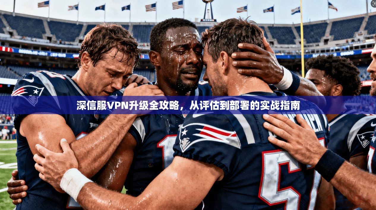 深信服VPN升级全攻略，从评估到部署的实战指南  第1张