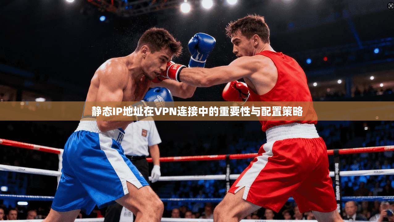 静态IP地址在VPN连接中的重要性与配置策略  第1张