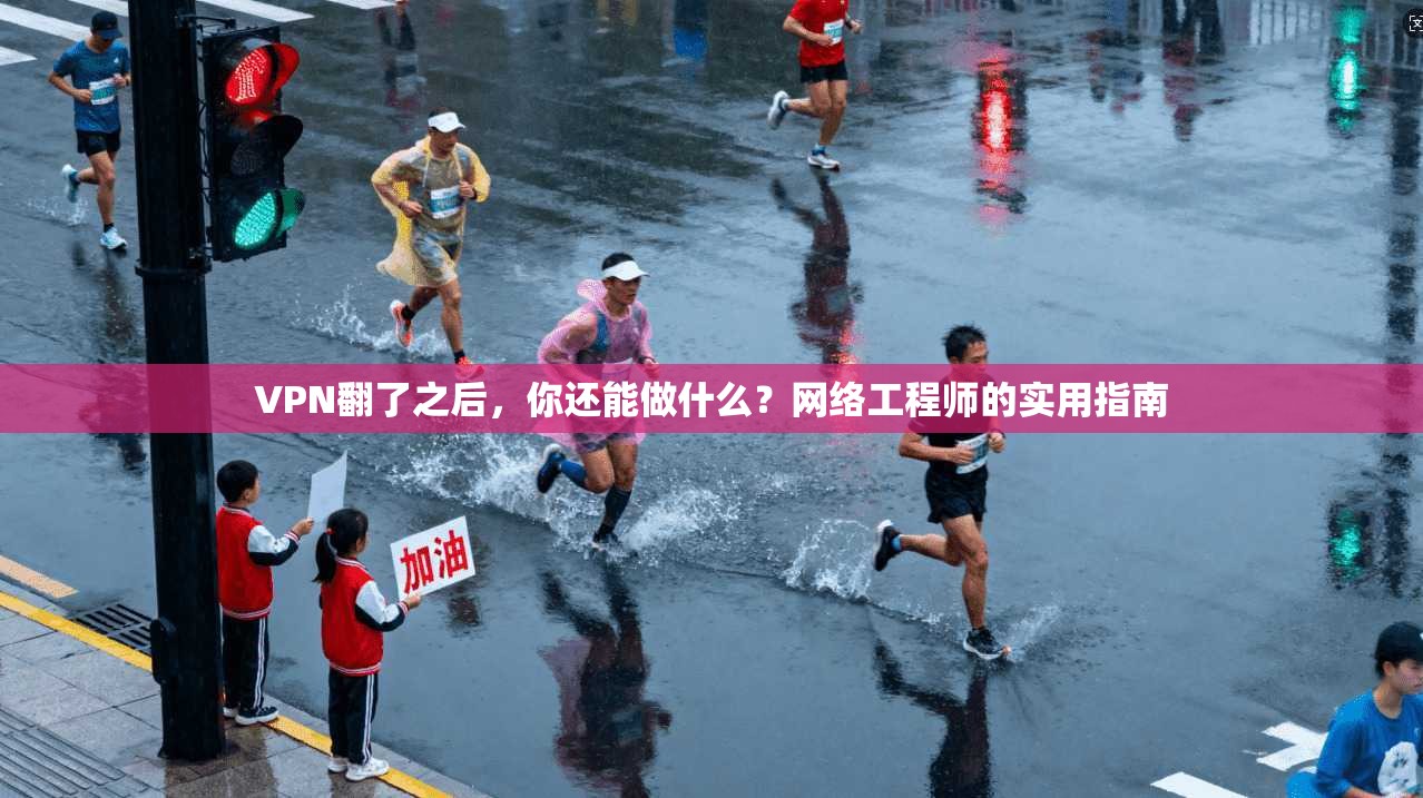 VPN翻了之后,你还能做什么?网络工程师的实用指南 第1张 VPN翻了之后,你还能做什么?网络工程师的实用指南 第1张