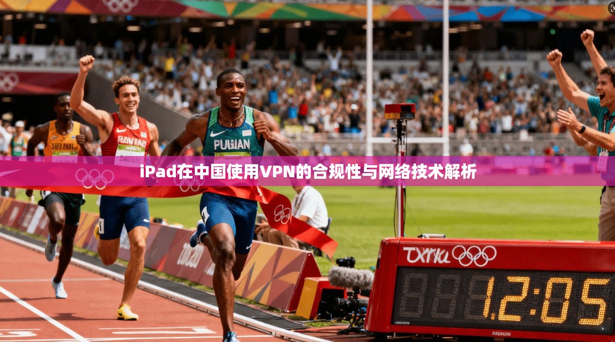 iPad在中国使用VPN的合规性与网络技术解析  第1张