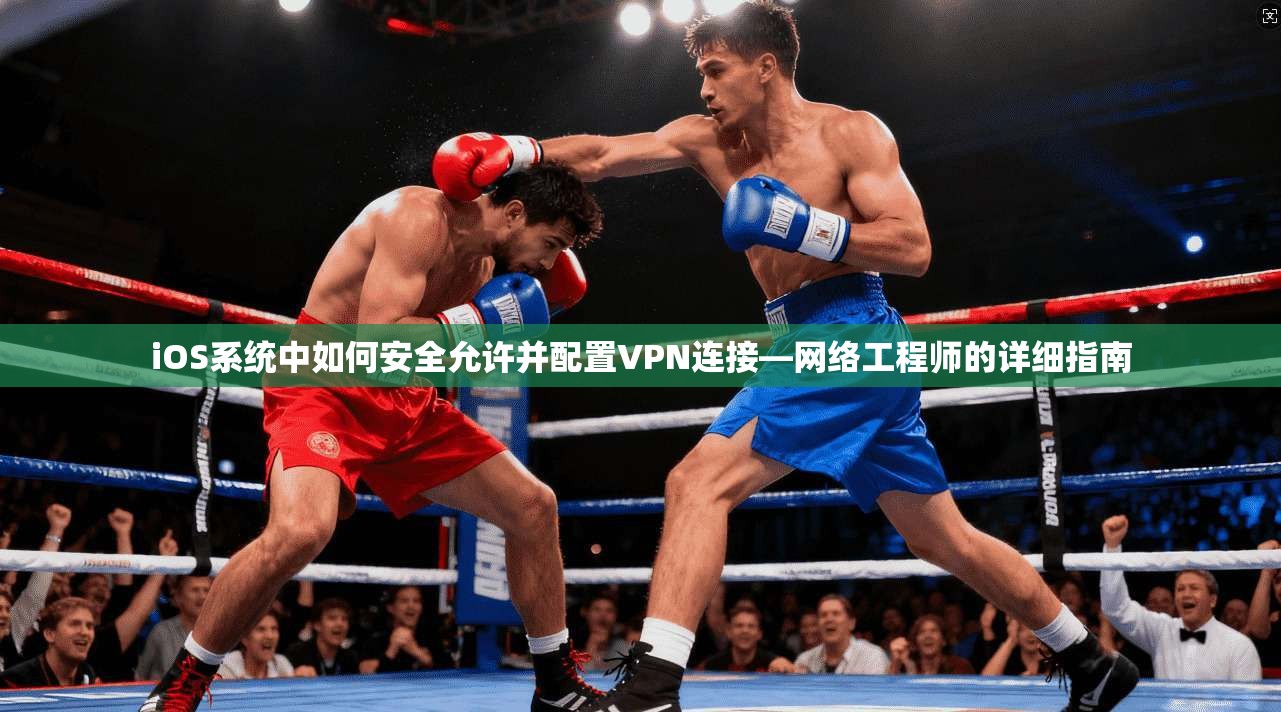 iOS系统中如何安全允许并配置VPN连接—网络工程师的详细指南 第1张 iOS系统中如何安全允许并配置VPN连接—网络工程师的详细指南 第1张