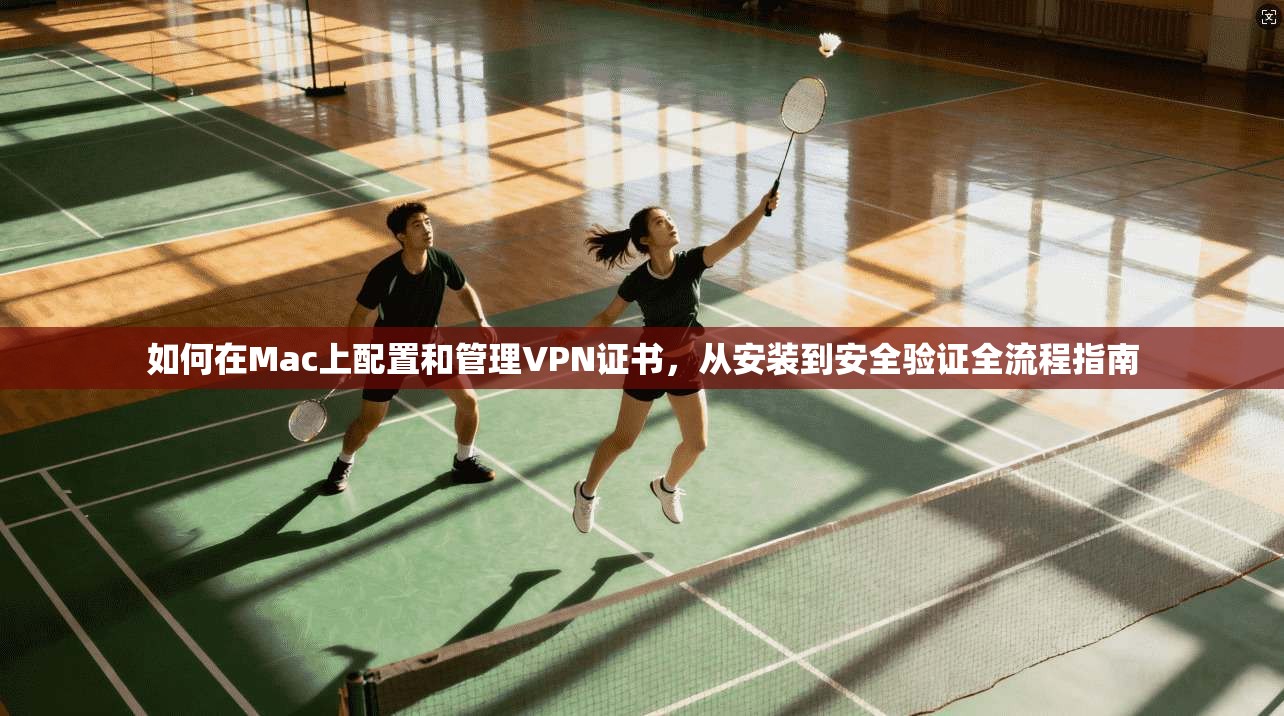 如何在Mac上配置和管理VPN证书，从安装到安全验证全流程指南  第1张
