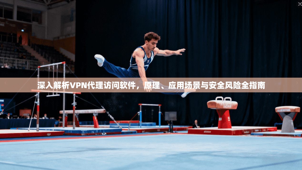 深入解析VPN代理访问软件，原理、应用场景与安全风险全指南  第1张