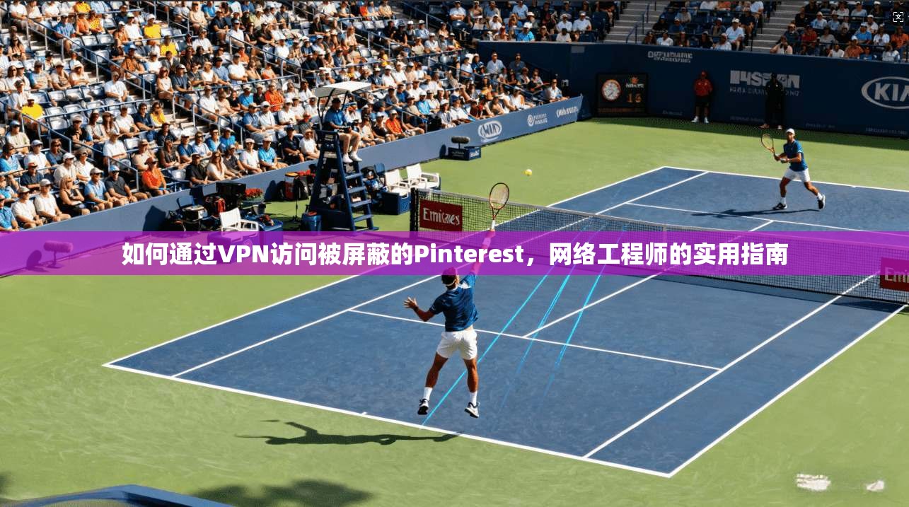 如何通过VPN访问被屏蔽的Pinterest，网络工程师的实用指南  第1张