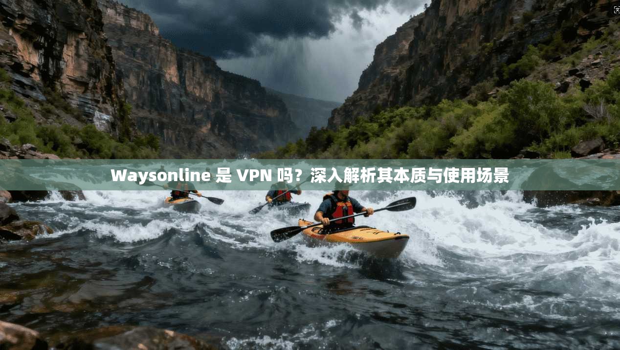 Waysonline 是 VPN 吗？深入解析其本质与使用场景  第1张