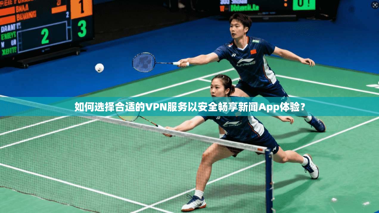 如何选择合适的VPN服务以安全畅享新闻App体验？  第1张