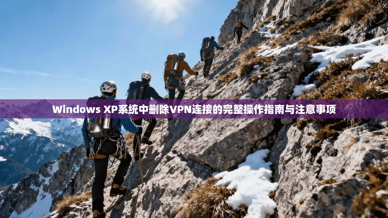 Windows XP系统中删除VPN连接的完整操作指南与注意事项  第1张