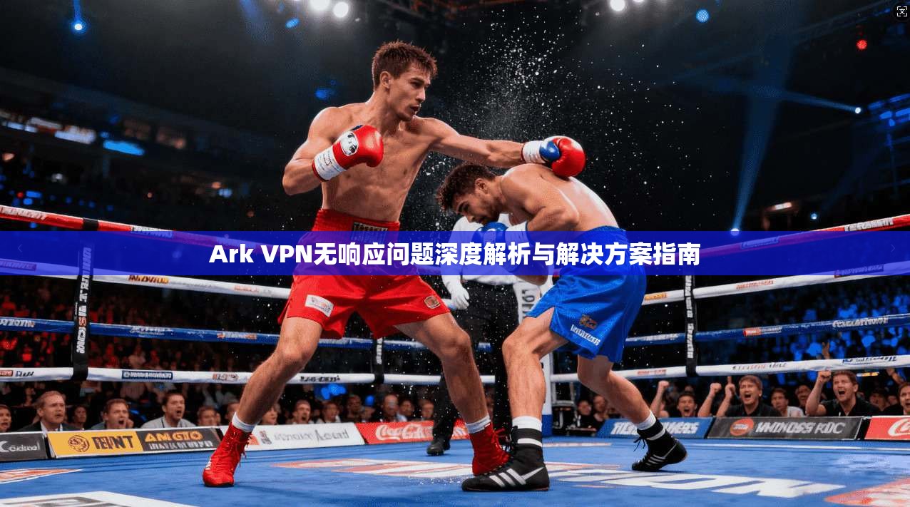 Ark VPN无响应问题深度解析与解决方案指南  第1张