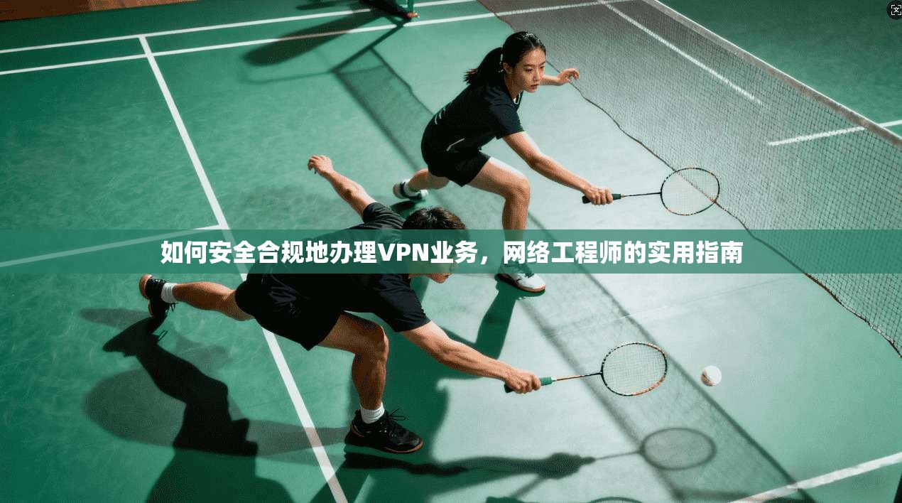 如何安全合规地办理VPN业务，网络工程师的实用指南  第1张