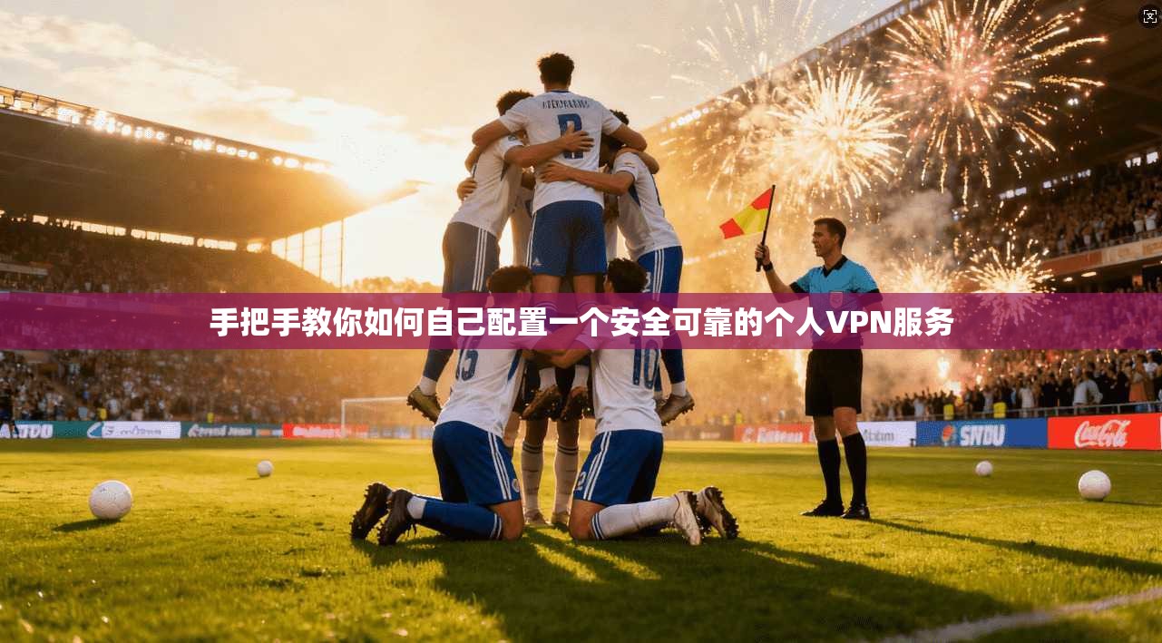 手把手教你如何自己配置一个安全可靠的个人VPN服务  第1张