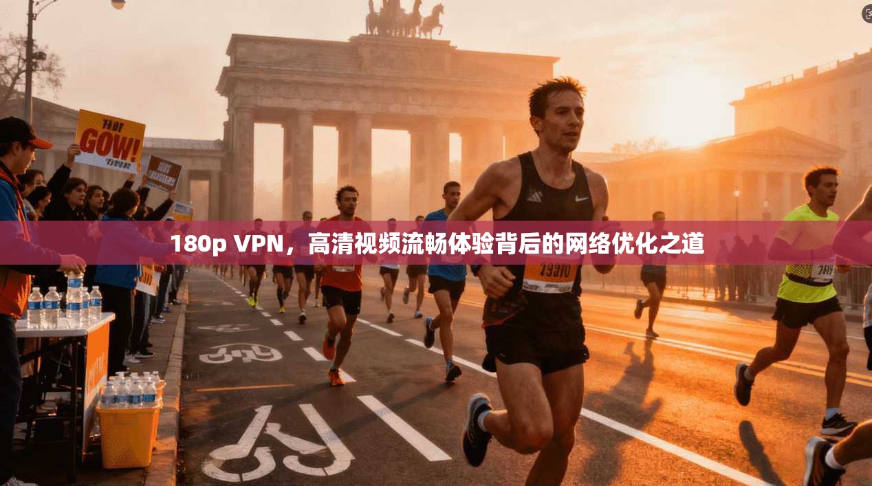 180p VPN，高清视频流畅体验背后的网络优化之道  第1张