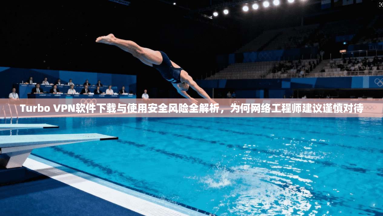 Turbo VPN软件下载与使用安全风险全解析，为何网络工程师建议谨慎对待  第1张