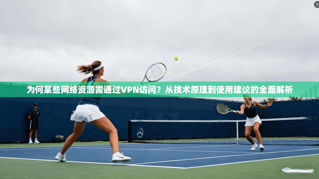 为何某些网络资源需通过VPN访问？从技术原理到使用建议的全面解析  第1张