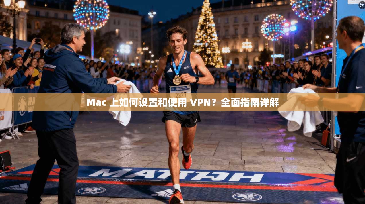 Mac 上如何设置和使用 VPN？全面指南详解  第1张