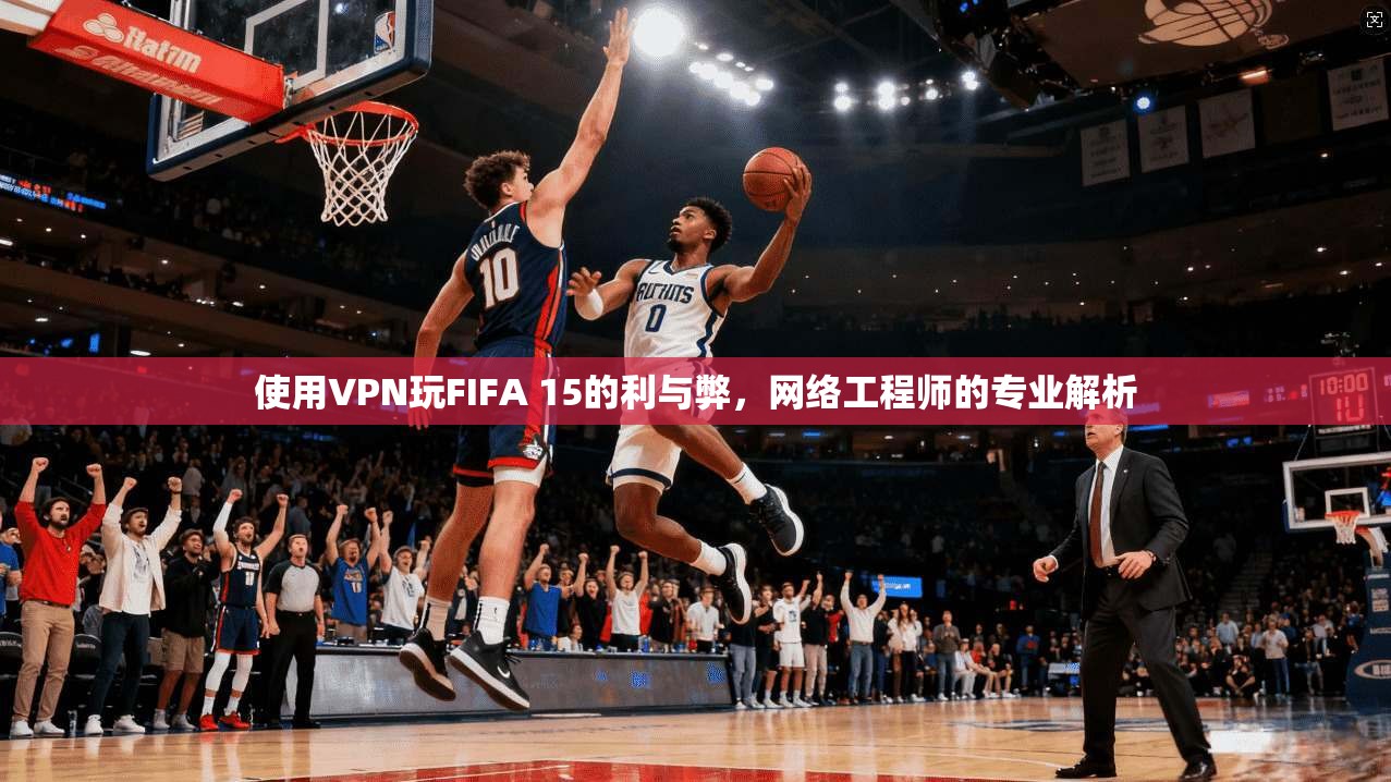 使用VPN玩FIFA 15的利与弊,网络工程师的专业解析 第1张 使用VPN玩FIFA 15的利与弊,网络工程师的专业解析 第1张