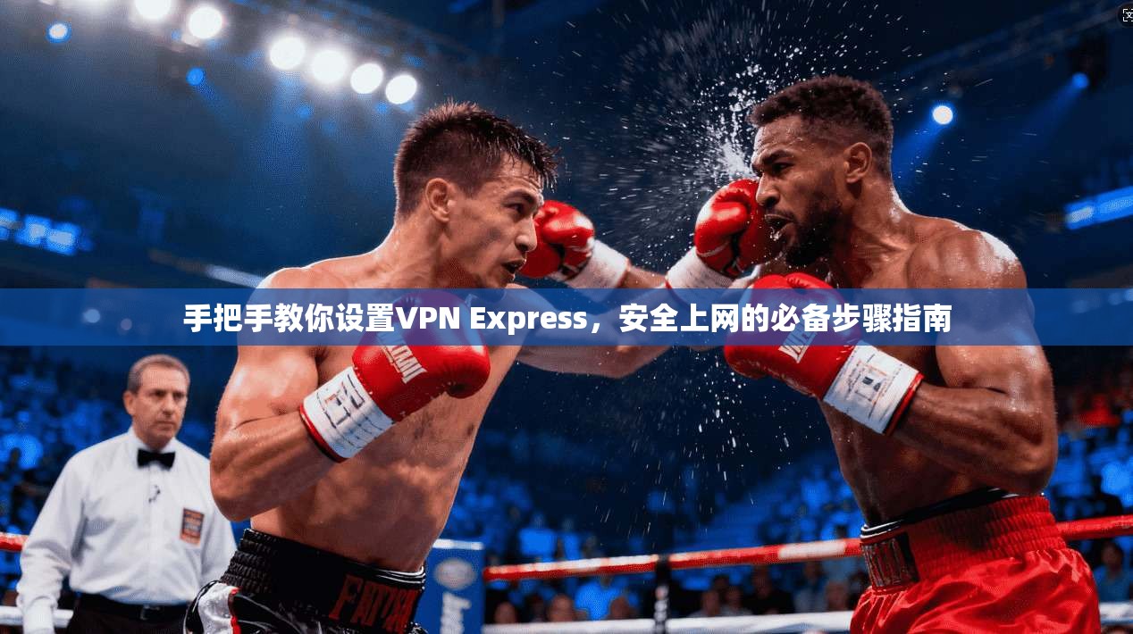 手把手教你设置VPN Express,安全上网的必备步骤指南 第1张 手把手教你设置VPN Express,安全上网的必备步骤指南 第1张