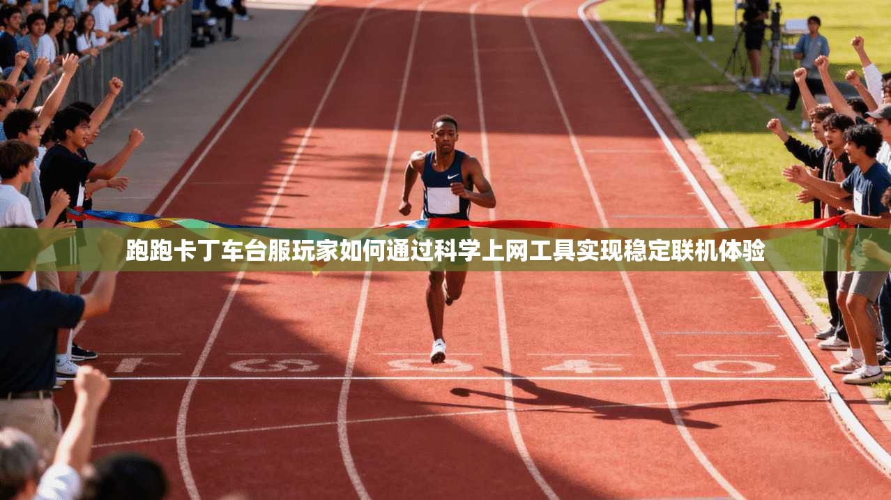 跑跑卡丁车台服玩家如何通过科学上网工具实现稳定联机体验  第1张