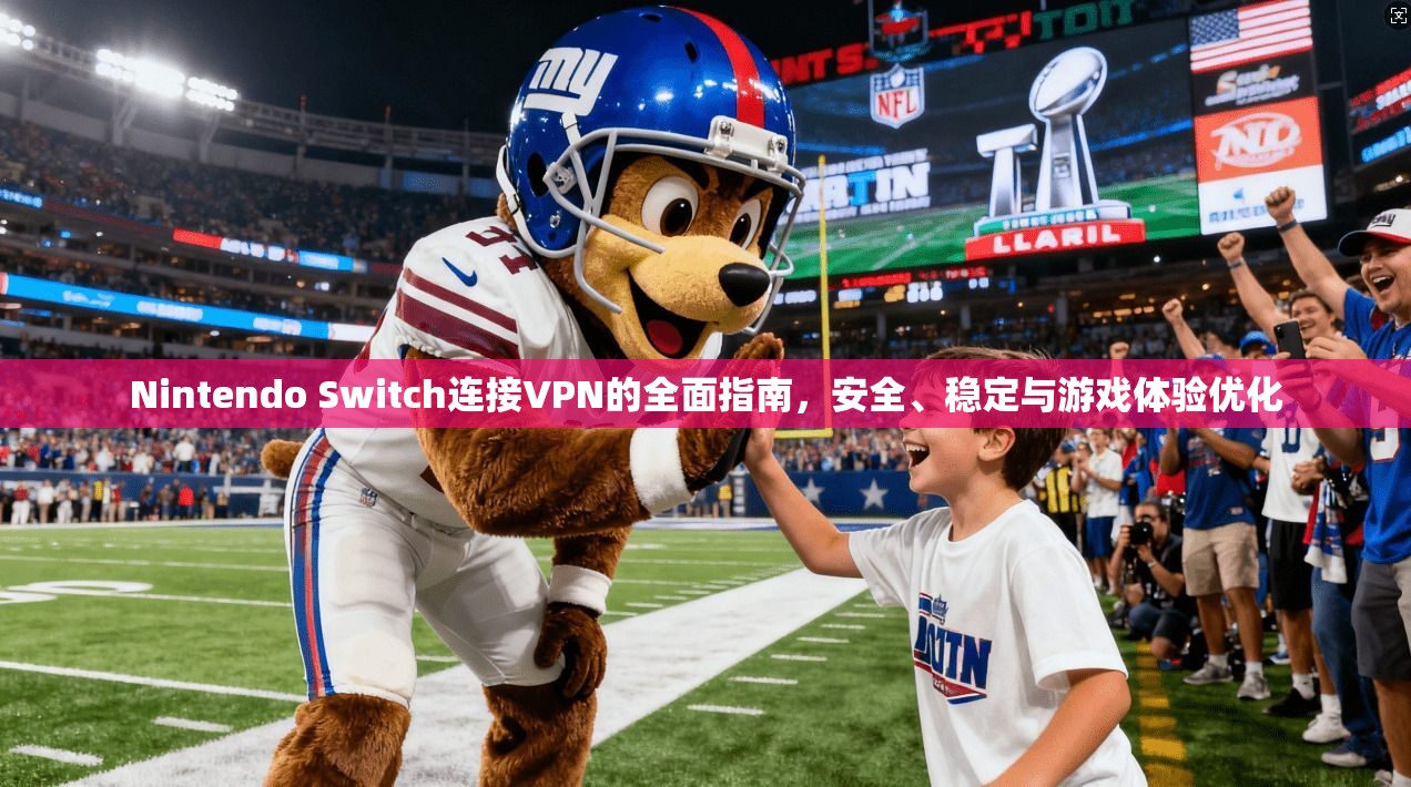 Nintendo Switch连接VPN的全面指南，安全、稳定与游戏体验优化  第1张