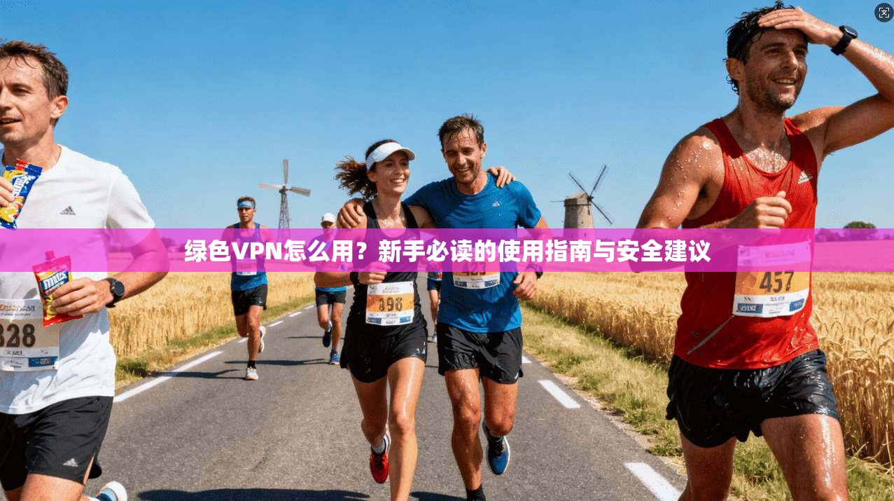 绿色VPN怎么用？新手必读的使用指南与安全建议  第1张