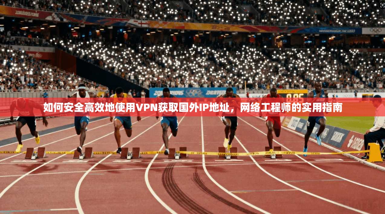 如何安全高效地使用VPN获取国外IP地址，网络工程师的实用指南  第1张