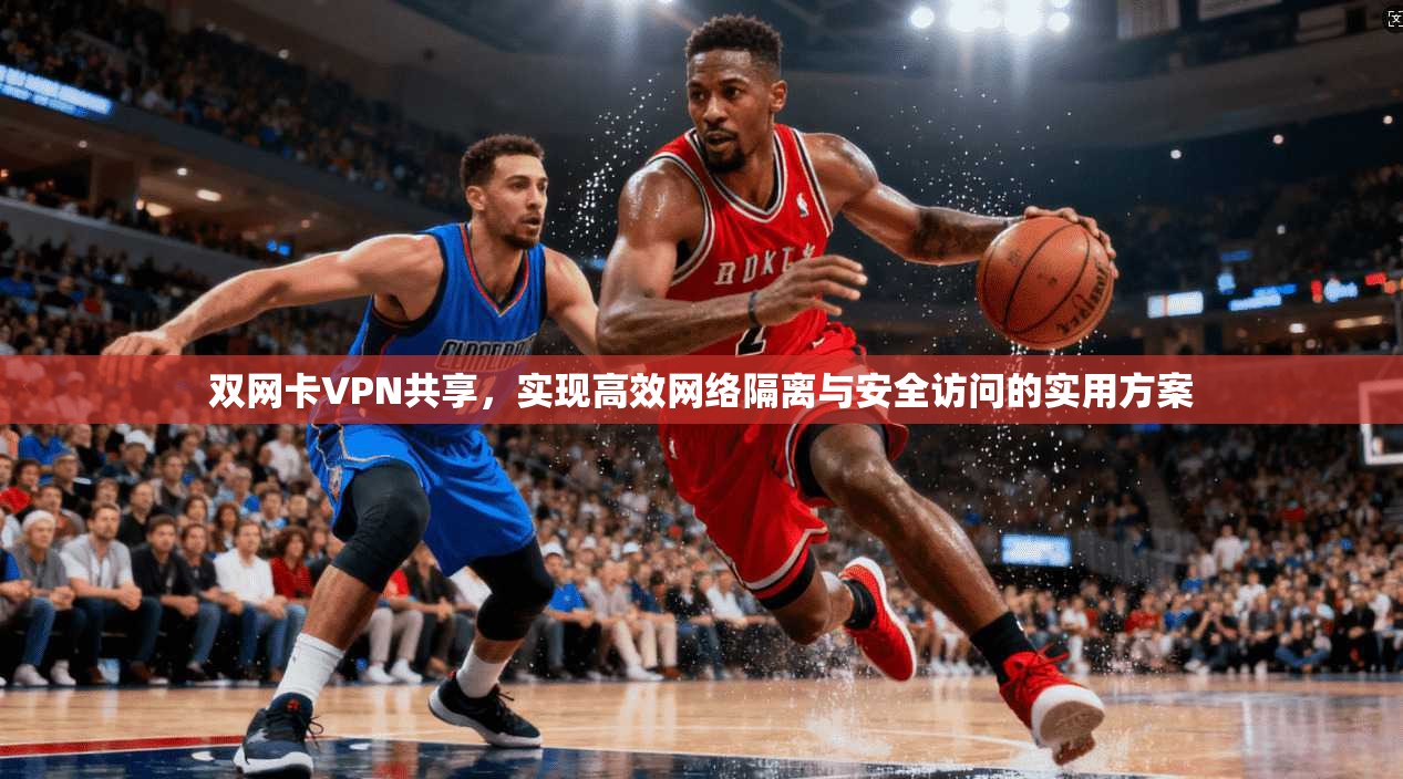 双网卡VPN共享，实现高效网络隔离与安全访问的实用方案  第1张
