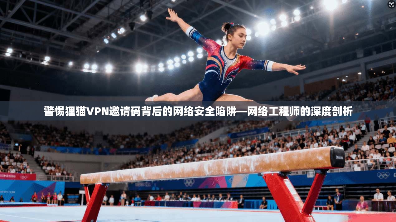 警惕狸猫VPN邀请码背后的网络安全陷阱—网络工程师的深度剖析  第1张