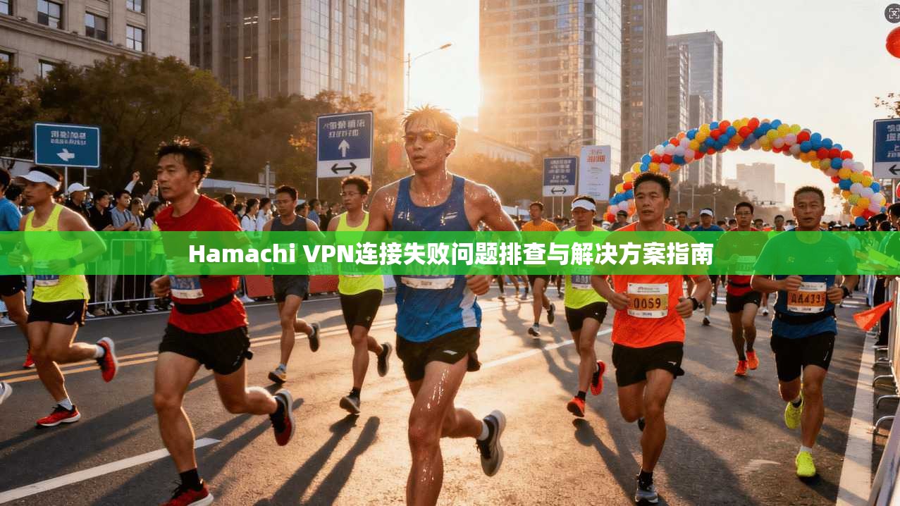 Hamachi VPN连接失败问题排查与解决方案指南 第1张 Hamachi VPN连接失败问题排查与解决方案指南 第1张