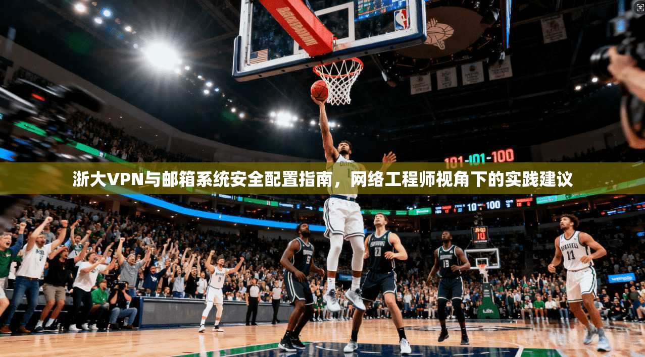 浙大VPN与邮箱系统安全配置指南,网络工程师视角下的实践建议 第1张 浙大VPN与邮箱系统安全配置指南,网络工程师视角下的实践建议 第1张