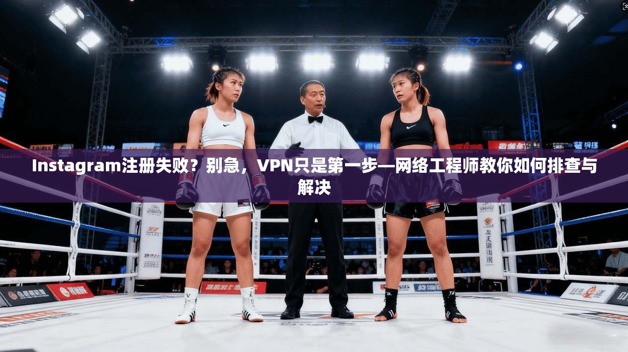 Instagram注册失败?别急,VPN只是第一步—网络工程师教你如何排查与解决 第1张 Instagram注册失败?别急,VPN只是第一步—网络工程师教你如何排查与解决 第1张