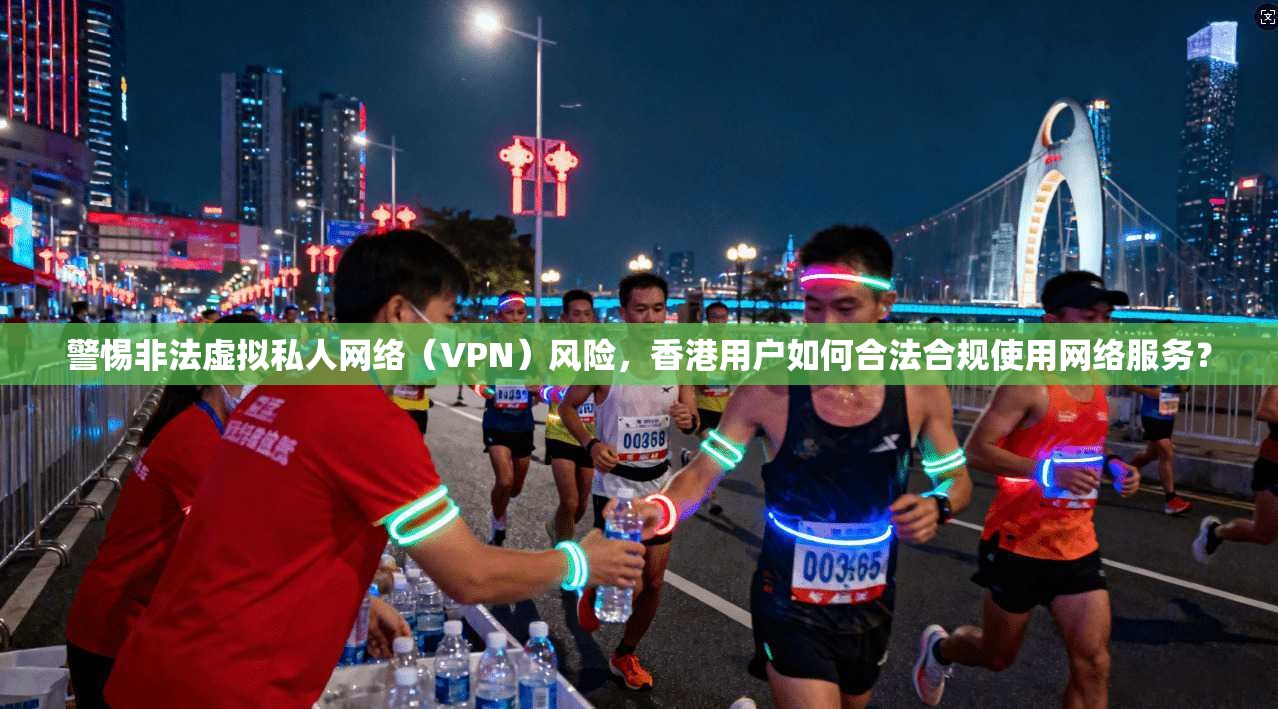 警惕非法虚拟私人网络(VPN)风险,香港用户如何合法合规使用网络服务? 第1张 警惕非法虚拟私人网络(VPN)风险,香港用户如何合法合规使用网络服务? 第1张