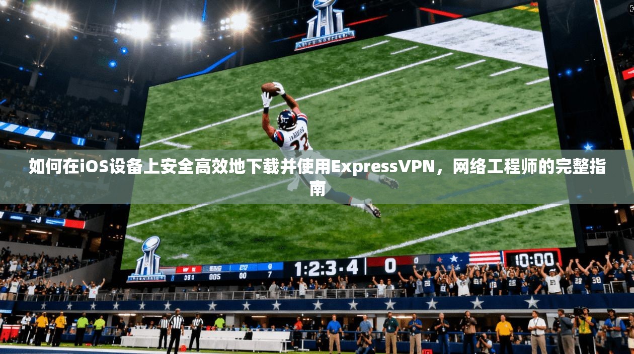如何在iOS设备上安全高效地下载并使用ExpressVPN，网络工程师的完整指南  第1张