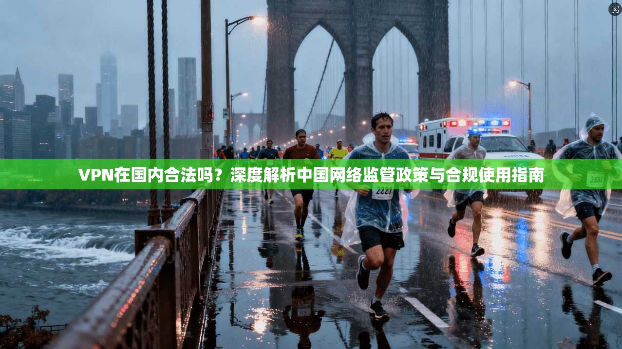 VPN在国内合法吗？深度解析中国网络监管政策与合规使用指南  第1张