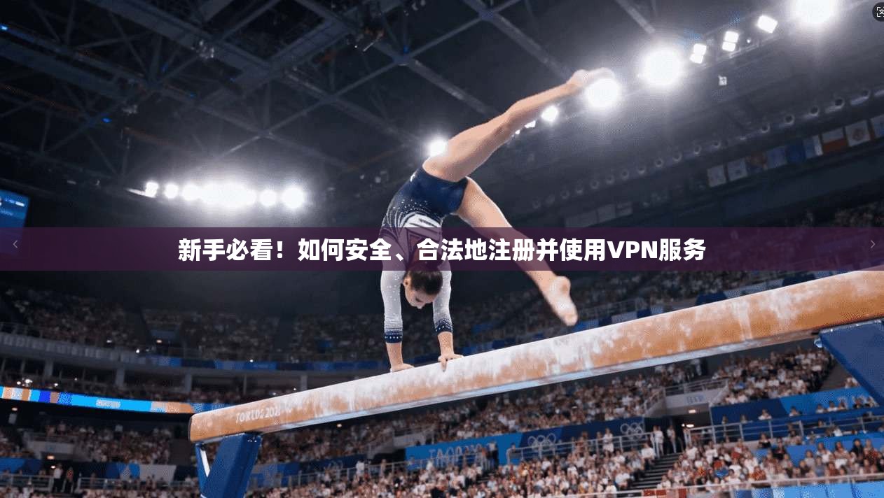 新手必看！如何安全、合法地注册并使用VPN服务  第1张