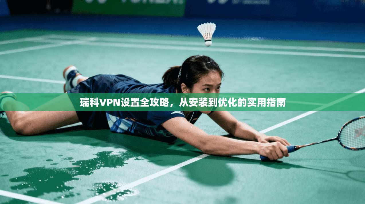 瑞科VPN设置全攻略,从安装到优化的实用指南 第1张 瑞科VPN设置全攻略,从安装到优化的实用指南 第1张