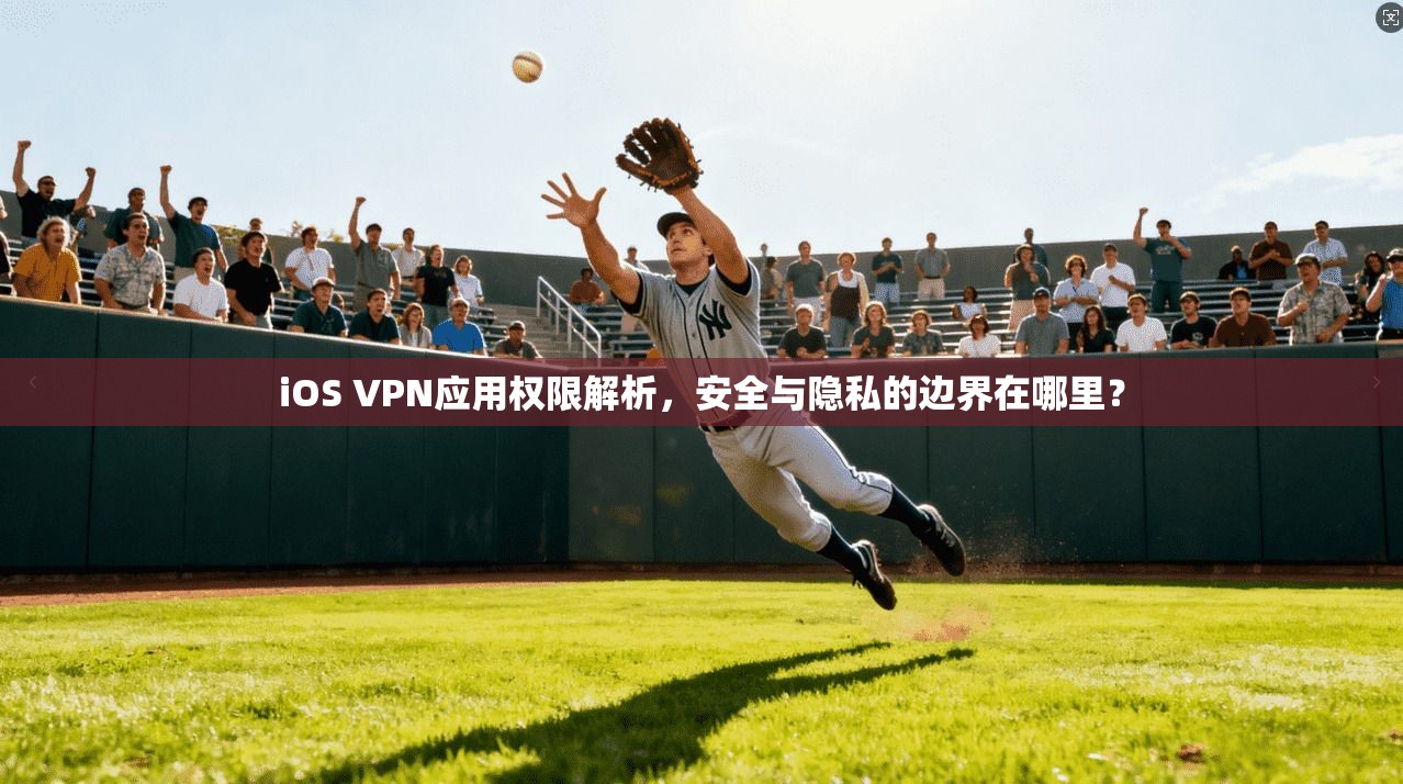 iOS VPN应用权限解析，安全与隐私的边界在哪里？  第1张