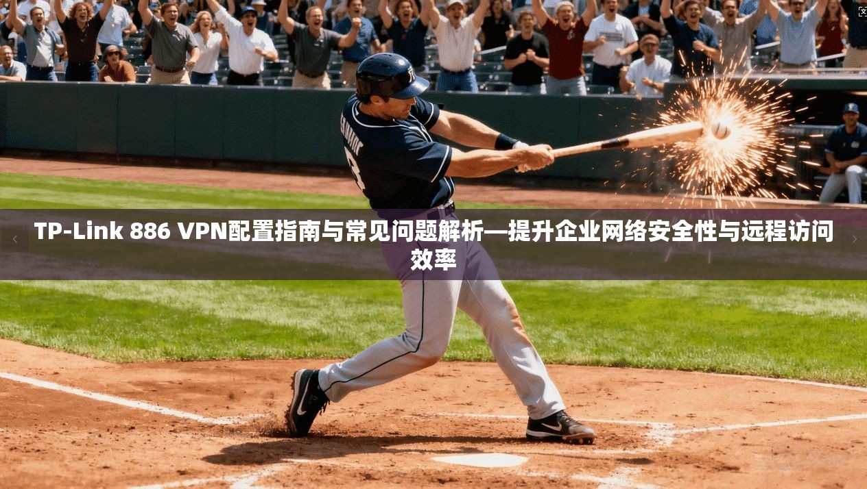 TP-Link 886 VPN配置指南与常见问题解析—提升企业网络安全性与远程访问效率  第1张