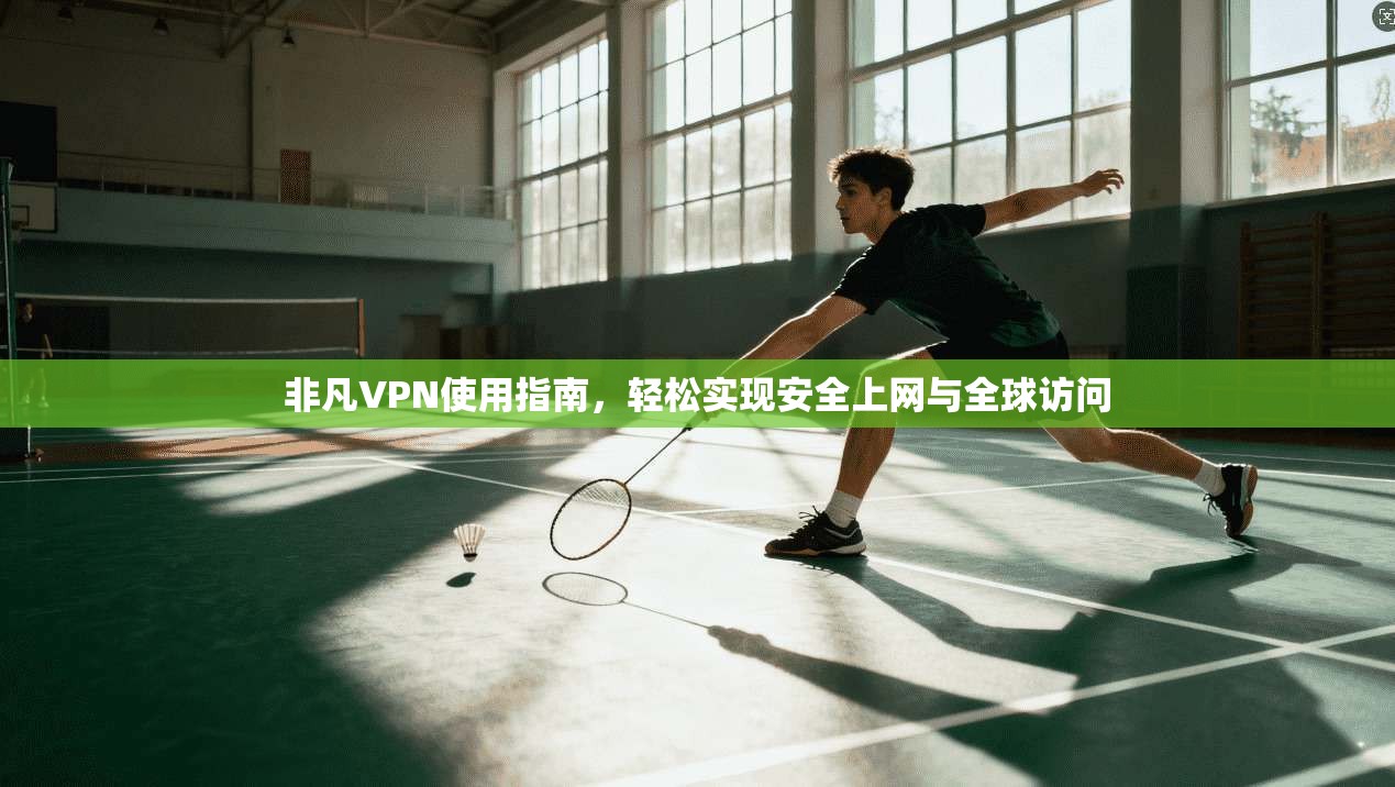 非凡VPN使用指南，轻松实现安全上网与全球访问  第1张