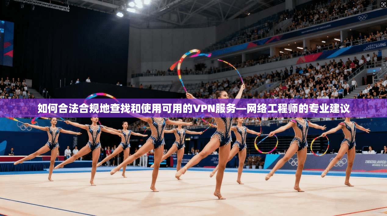 如何合法合规地查找和使用可用的VPN服务—网络工程师的专业建议  第1张