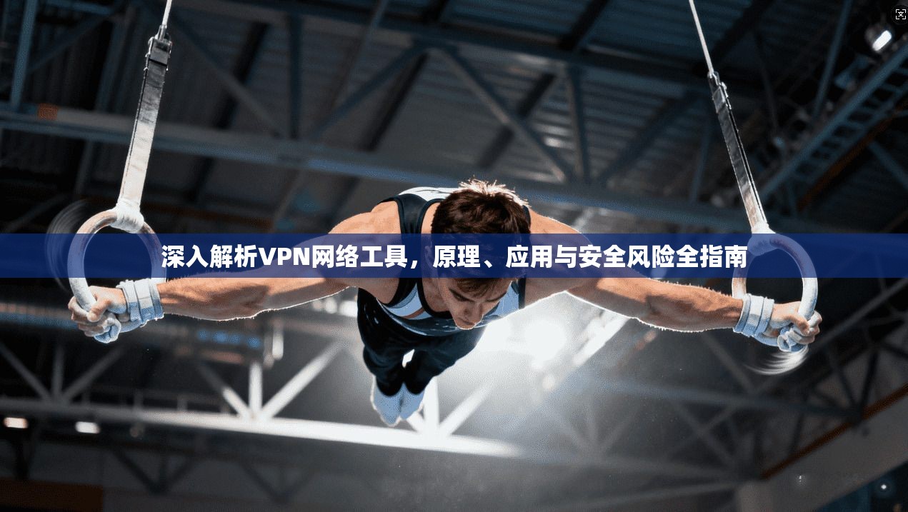 深入解析VPN网络工具,原理、应用与安全风险全指南 第1张 深入解析VPN网络工具,原理、应用与安全风险全指南 第1张