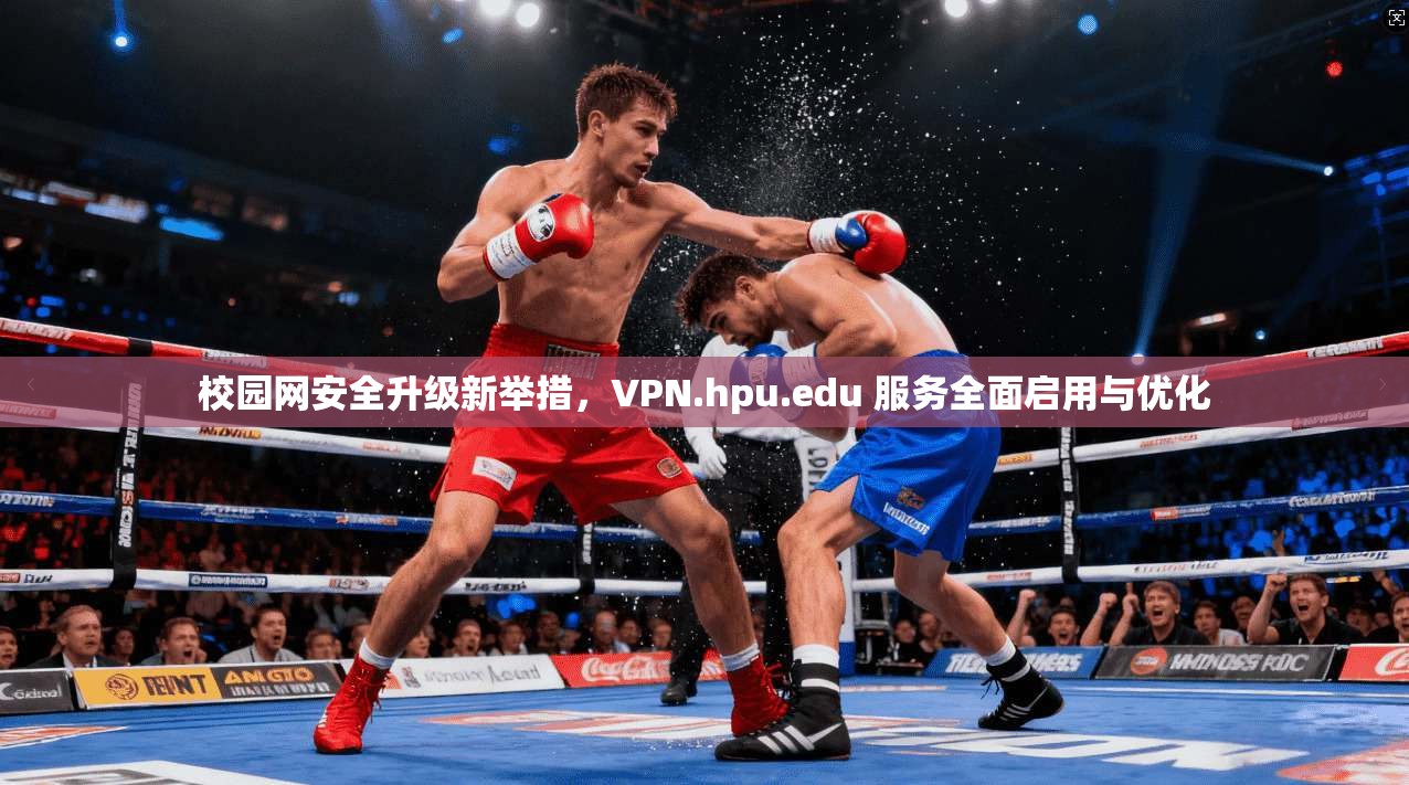 校园网安全升级新举措，VPN.hpu.edu 服务全面启用与优化  第1张