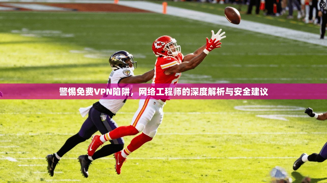 警惕免费VPN陷阱，网络工程师的深度解析与安全建议  第1张