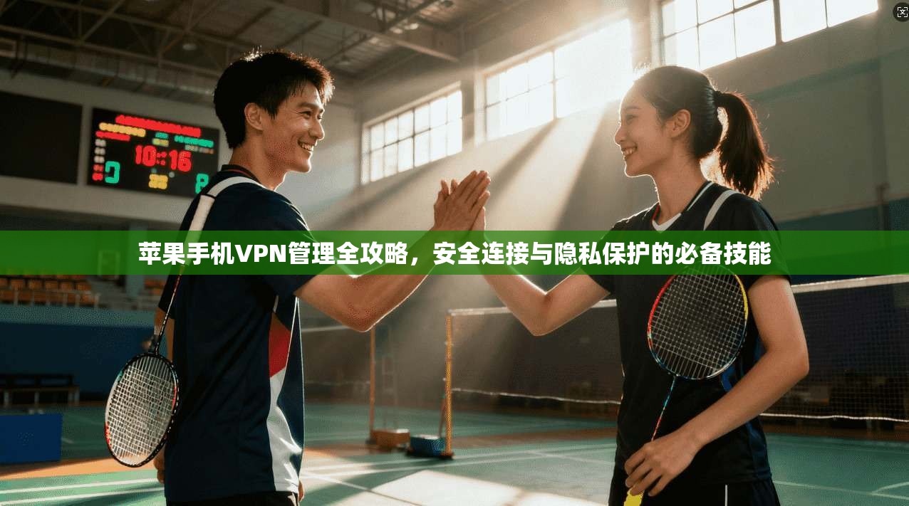苹果手机VPN管理全攻略，安全连接与隐私保护的必备技能  第1张