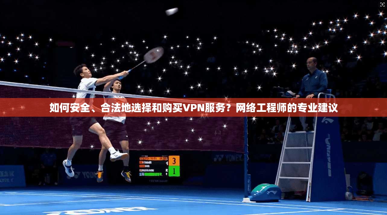 如何安全、合法地选择和购买VPN服务？网络工程师的专业建议  第1张