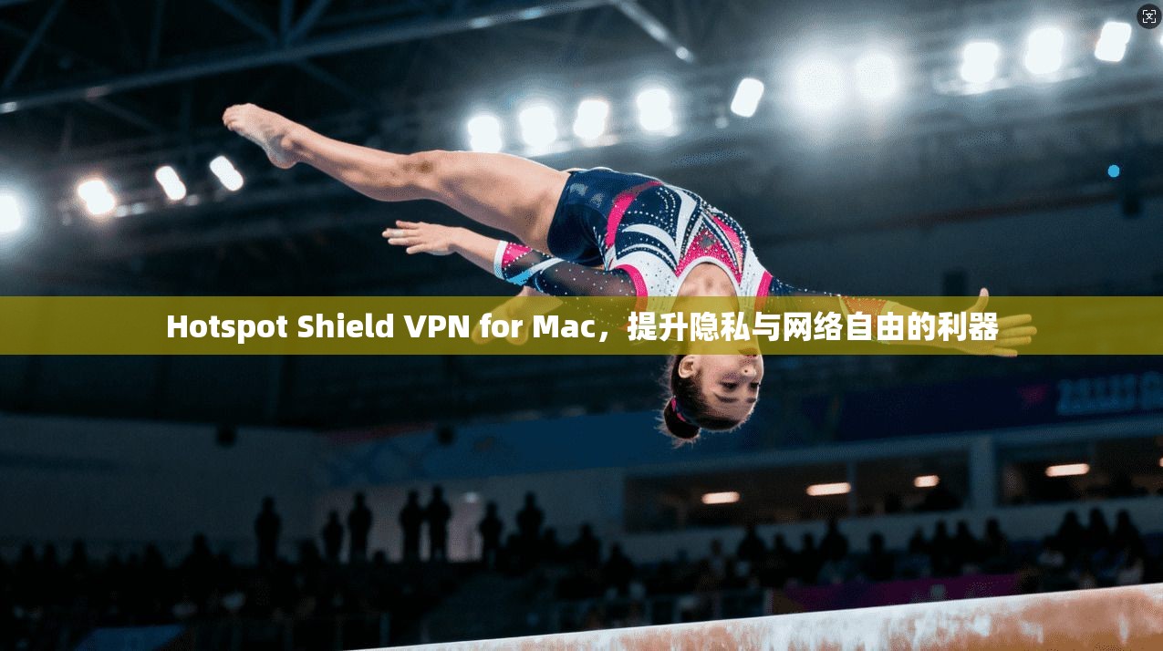 Hotspot Shield VPN for Mac，提升隐私与网络自由的利器  第1张